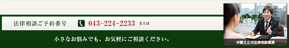 法律相談ご予約番号043-224-2233、小さなお悩みでも、お気軽にご相談下さい。