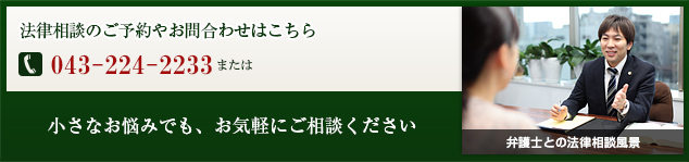 法律相談ご予約番号043-224-2233、小さなお悩みでも、お気軽にご相談下さい。